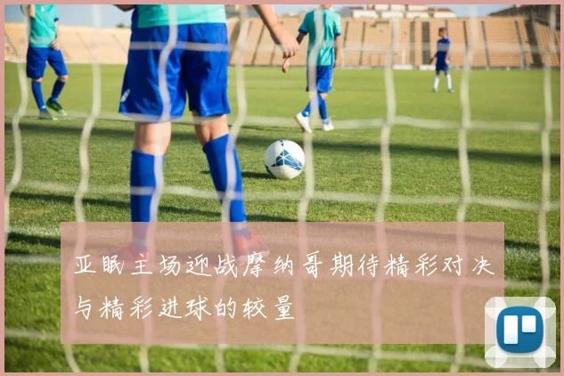 亚眠主场迎战摩纳哥期待精彩对决与精彩进球的较量