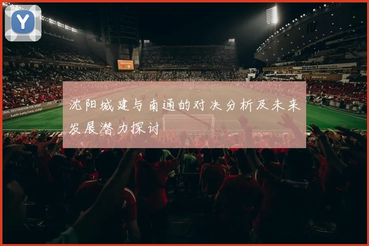 沈阳城建与南通的对决分析及未来发展潜力探讨