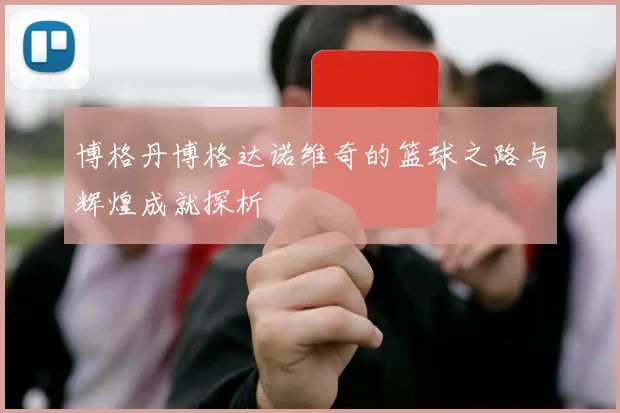 博格丹博格达诺维奇的篮球之路与辉煌成就探析