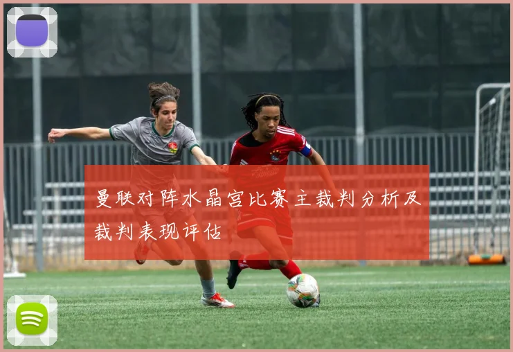 曼联对阵水晶宫比赛主裁判分析及裁判表现评估