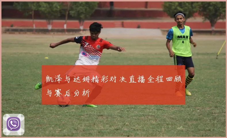 凯泽与达姆精彩对决直播全程回顾与赛后分析