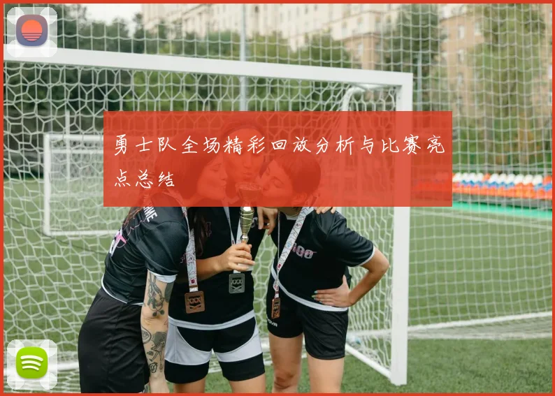 勇士队全场精彩回放分析与比赛亮点总结