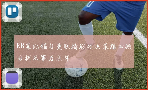 RB莱比锡与曼联精彩对决录播回顾分析及赛后点评