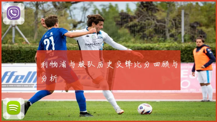 利物浦与狼队历史交锋比分回顾与分析