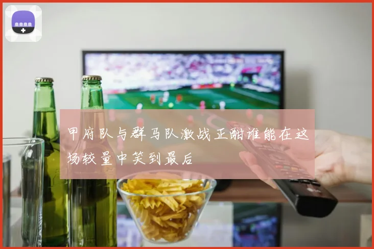 甲府队与群马队激战正酣谁能在这场较量中笑到最后