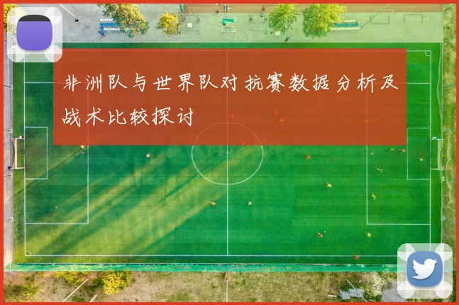 非洲队与世界队对抗赛数据分析及战术比较探讨